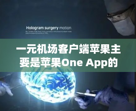 一元机场客户端苹果主要是苹果One App的一部分，专门用于机场服务和出行。它支持航班预订、兑换积分、支付费用、查看航班状态等功能。以下是关于One App的主要信息
