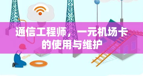通信工程师,一元机场卡的使用与维护 通信工程师,一元机场卡的使用与维护