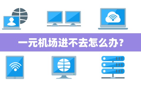 一元机场进不去怎么办？
