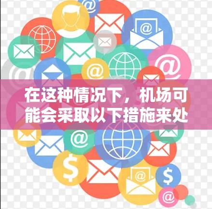 在这种情况下,机场可能会采取以下措施来处理 在这种情况下,机场可能会采取以下措施来处理