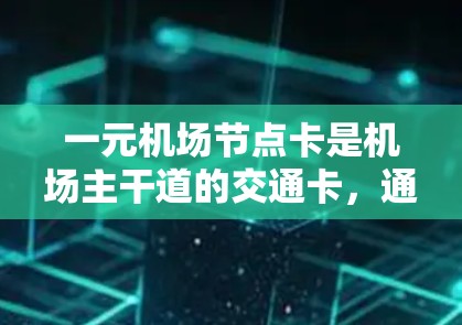 一元机场节点卡是机场主干道的交通卡,通常包括以下几种类型 一元机场节点卡是机场主干道的交通卡,通常包括以下几种类型