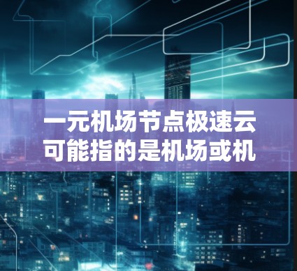 一元机场节点极速云可能指的是机场或机场节点上的云服务架构，具体含义取决于上下文。以下是一些可能的解释和建议