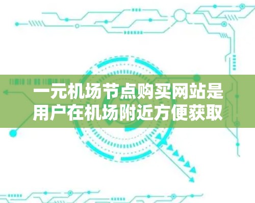 一元机场节点购买网站是用户在机场附近方便获取机票、行李票等票务服务的渠道。以下是一些关键点和解决方案,帮助您高效、便捷地完成购买需求 一元机场节点购买网站是用户在机场附近方便获取机票、行李票等票务服务的渠道。以下是一些关键点和解决方案,帮助您高效、便捷地完成购买需求
