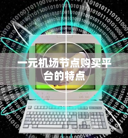 一元机场节点购买平台的特点 一元机场节点购买平台的特点