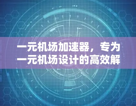 一元机场加速器,专为一元机场设计的高效解决方案 一元机场加速器,专为一元机场设计的高效解决方案