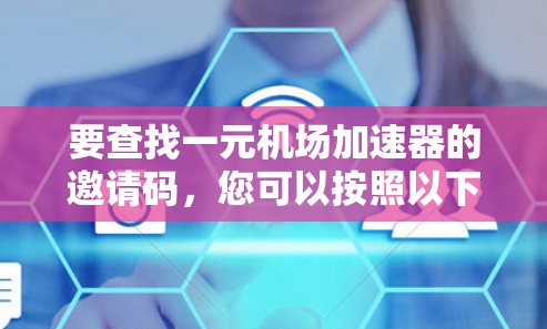 要查找一元机场加速器的邀请码,您可以按照以下步骤操作 要查找一元机场加速器的邀请码,您可以按照以下步骤操作