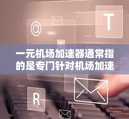 一元机场加速器通常指的是专门针对机场加速服务的导航工具或应用。以下是一些常见的机场加速器网址，您可以参考这些资源