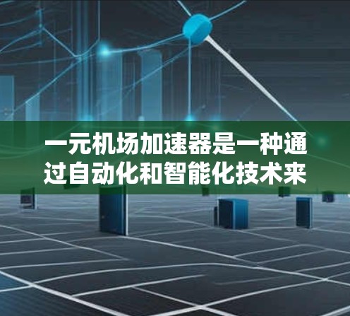 一元机场加速器是一种通过自动化和智能化技术来提高机场服务效率的设备或工具。它能够通过实时监控和管理机场的运行情况，优化服务流程，减少等待时间，提高旅客体验。具体来说，它可能通过以下方法发挥作用
