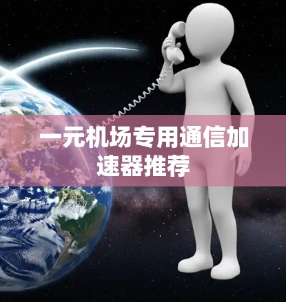 一元机场专用通信加速器推荐