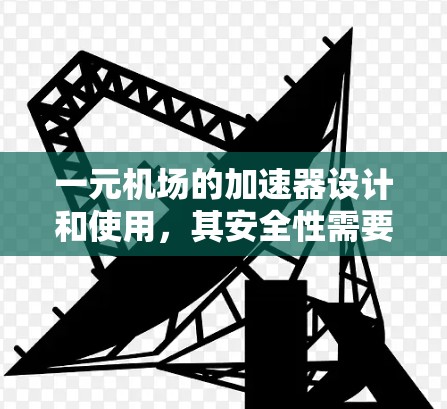 一元机场的加速器设计和使用,其安全性需要综合考虑多个因素。以下是对这一问题的详细分析 一元机场的加速器设计和使用,其安全性需要综合考虑多个因素。以下是对这一问题的详细分析