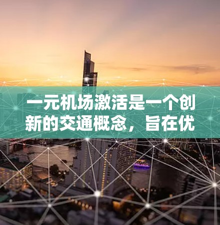 一元机场激活是一个创新的交通概念，旨在优化城市交通线，减少拥堵和成本。以下是对该概念的详细分析和总结