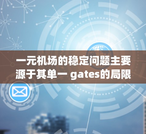 一元机场的稳定问题主要源于其单一 gates的局限性和管理上的挑战。以下是一些关键点的分析