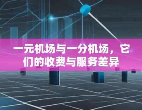 一元机场与一分机场,它们的收费与服务差异 一元机场与一分机场,它们的收费与服务差异