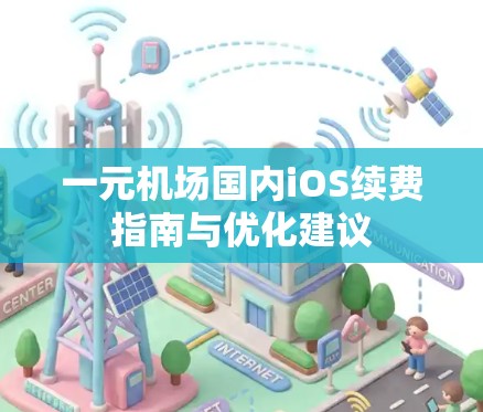 一元机场国内iOS续费指南与优化建议 一元机场国内iOS续费指南与优化建议