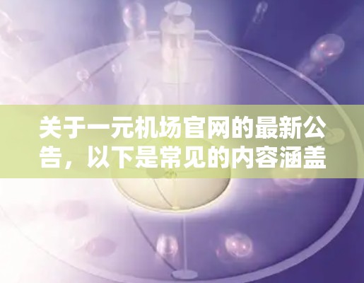关于一元机场官网的最新公告，以下是常见的内容涵盖了您可能需要的信息