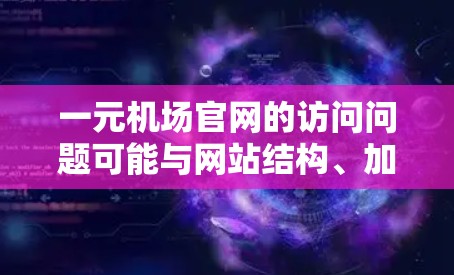 一元机场官网的访问问题可能与网站结构、加载速度、浏览器兼容性或其他因素有关。以下是一些建议,帮助你优化访问体验 一元机场官网的访问问题可能与网站结构、加载速度、浏览器兼容性或其他因素有关。以下是一些建议,帮助你优化访问体验