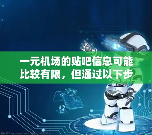 一元机场的贴吧信息可能比较有限,但通过以下步骤可以系统地查找并获取有用信息 一元机场的贴吧信息可能比较有限,但通过以下步骤可以系统地查找并获取有用信息