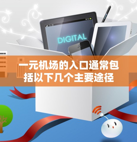 一元机场的入口通常包括以下几个主要途径 一元机场的入口通常包括以下几个主要途径
