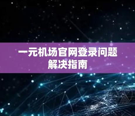 一元机场官网登录问题解决指南