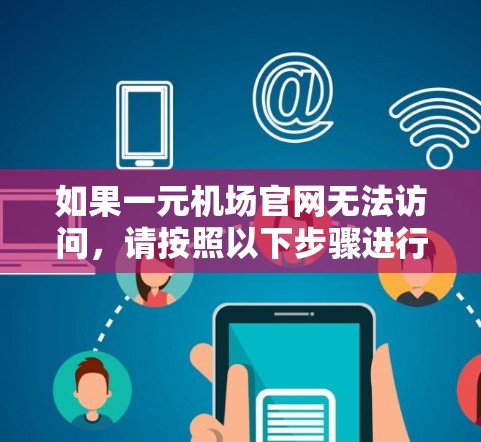如果一元机场官网无法访问，请按照以下步骤进行操作
