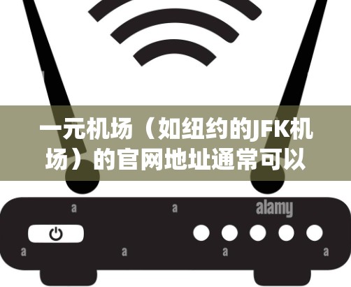 一元机场（如纽约的JFK机场）的官网地址通常可以在以下方式获取