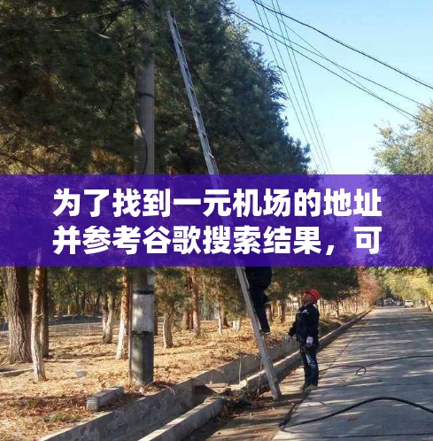 为了找到一元机场的地址并参考谷歌搜索结果，可以按照以下步骤进行