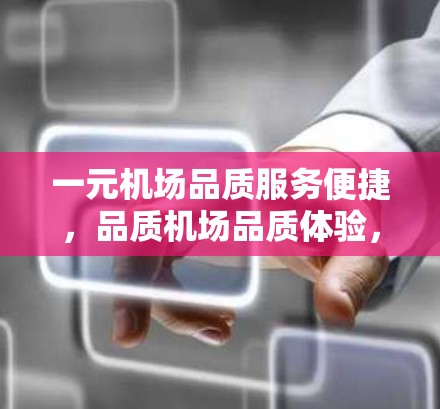 一元机场品质服务便捷,品质机场品质体验,品质服务品质便捷 一元机场品质服务便捷,品质机场品质体验,品质服务品质便捷