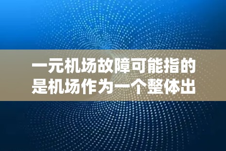 一元机场故障可能指的是机场作为一个整体出现了问题，或者某个特定区域的机场出现了故障。机场作为大型的交通设施，通常由多种设备和系统共同运作，任何故障都可能对整个运营造成影响
