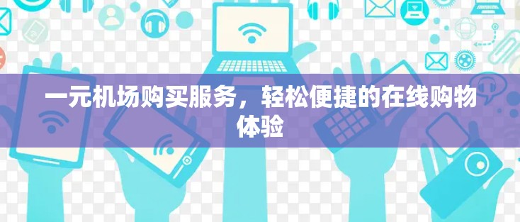 一元机场购买服务,轻松便捷的在线购物体验 一元机场购买服务,轻松便捷的在线购物体验