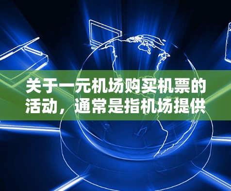 关于一元机场购买机票的活动,通常是指机场提供的优惠券或折扣活动,以降低机票价格。以下是一些常见的机场活动和购买方式 关于一元机场购买机票的活动,通常是指机场提供的优惠券或折扣活动,以降低机票价格。以下是一些常见的机场活动和购买方式