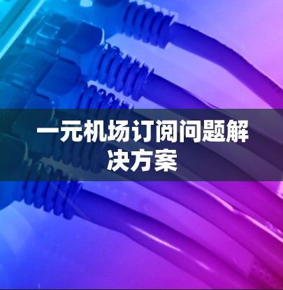 一元机场订阅问题解决方案 一元机场订阅问题解决方案
