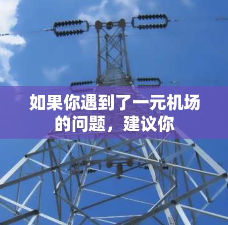 如果你遇到了一元机场的问题,建议你 如果你遇到了一元机场的问题,建议你