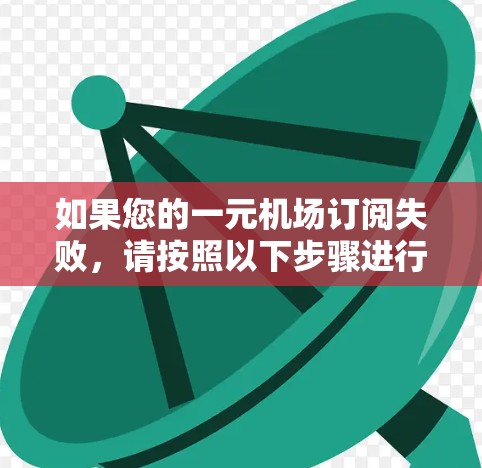 如果您的一元机场订阅失败,请按照以下步骤进行操作 如果您的一元机场订阅失败,请按照以下步骤进行操作