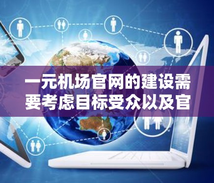 一元机场官网的建设需要考虑目标受众以及官网的用途。以下是为一元机场设计的官网建议