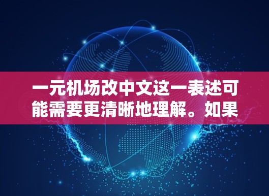 一元机场改中文这一表述可能需要更清晰地理解。如果您指的是将一元机场的内容或服务改写为中文，或者在某些特定情况下将机场改写为中文，您可以提供更多的详细信息，以便更好地帮助您。以下是一些建议