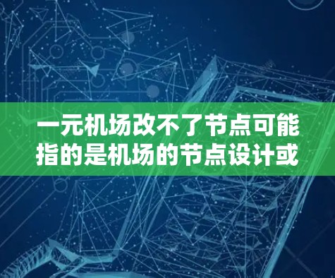 一元机场改不了节点可能指的是机场的节点设计或节点数量设计遇到了困难,无法进行改造或优化。以下是一些可能的原因和解决方法 一元机场改不了节点可能指的是机场的节点设计或节点数量设计遇到了困难,无法进行改造或优化。以下是一些可能的原因和解决方法
