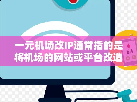 一元机场改IP通常指的是将机场的网站或平台改造成一个更专业的、更用户友好的移动应用或网站，以提升用户体验。如果您的目标是将机场网站改造成一个更专业、更美观的移动应用或网站，以下是一些建议