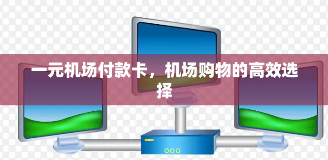 一元机场付款卡，机场购物的高效选择