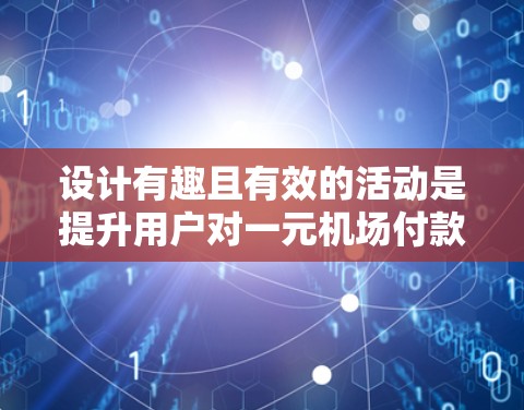 设计有趣且有效的活动是提升用户对一元机场付款卡使用率的关键。以下是一个由几个有趣的活动设计构成的方案