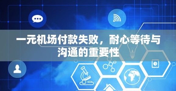 一元机场付款失败,耐心等待与沟通的重要性 一元机场付款失败,耐心等待与沟通的重要性