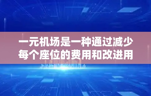 一元机场是一种通过减少每个座位的费用和改进用户体验来提高效率的付费模式。以下是对这一模式的详细分析