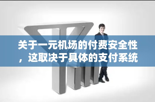 关于一元机场的付费安全性,这取决于具体的支付系统的设计、监管机构、用户个人的使用习惯以及机场的具体规定。以下是一些需要考虑的因素 关于一元机场的付费安全性,这取决于具体的支付系统的设计、监管机构、用户个人的使用习惯以及机场的具体规定。以下是一些需要考虑的因素