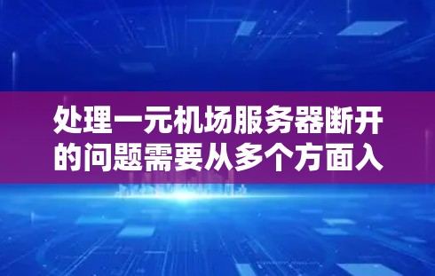 处理一元机场服务器断开的问题需要从多个方面入手,以下是详细的解决方案 处理一元机场服务器断开的问题需要从多个方面入手,以下是详细的解决方案
