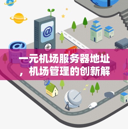 一元机场服务器地址,机场管理的创新解决方案 一元机场服务器地址,机场管理的创新解决方案