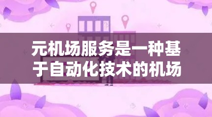 元机场服务是一种基于自动化技术的机场服务模式,通过减少资源需求和提高效率来提供更优质的服务。以下是对元机场服务的详细分析 元机场服务是一种基于自动化技术的机场服务模式,通过减少资源需求和提高效率来提供更优质的服务。以下是对元机场服务的详细分析