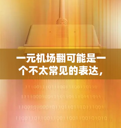 一元机场翻可能是一个不太常见的表达,但可以从多个角度理解 一元机场翻可能是一个不太常见的表达,但可以从多个角度理解