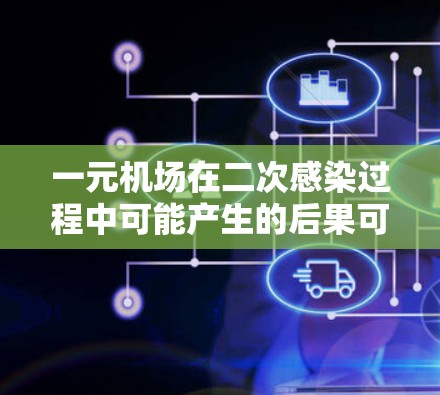 一元机场在二次感染过程中可能产生的后果可以从以下几个方面进行分析