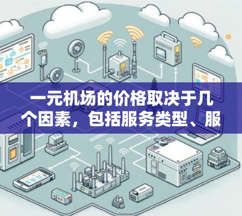 一元机场的价格取决于几个因素，包括服务类型、服务提供商和具体活动。以下是一些可能的情况和信息