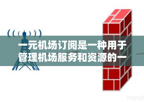 一元机场订阅是一种用于管理机场服务和资源的一种方式，通常用于管理设备、服务、会议等。以下是一元机场订阅的使用方法