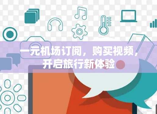 一元机场订阅，购买视频，开启旅行新体验